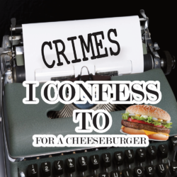 Crimes I Confess To For A Cheeseburger