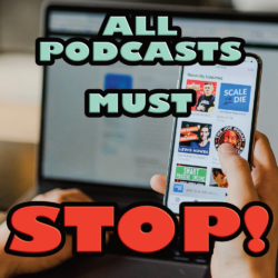 All Podcasts Must Stop!
