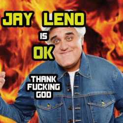 Thank Fucking God: Jay Leno Is OK