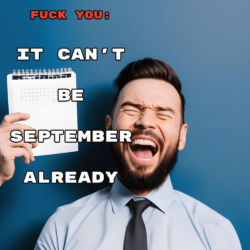 FUCK YOU: It Can’t Be September Already